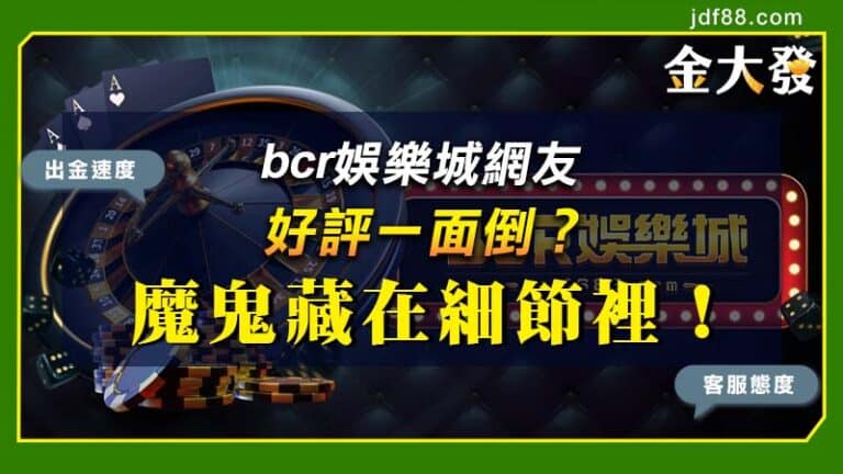 bcr娛樂城網友好評一面倒？魔鬼藏在細節裡！